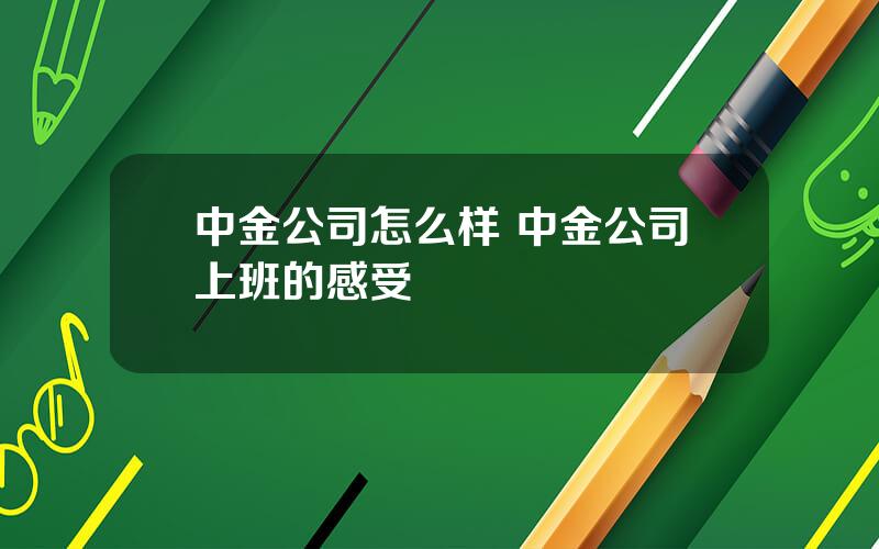 中金公司怎么样 中金公司上班的感受